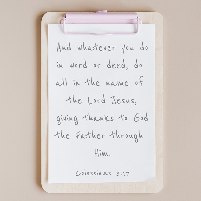 And whatever you do in word or deed, do all in the name of the Lord Jesus, giving thanks to God the Father through Him. - Colossians 3:17