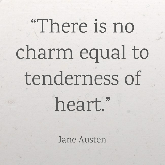  “There is no charm equal to tenderness of heart.”   - Jane Austen 