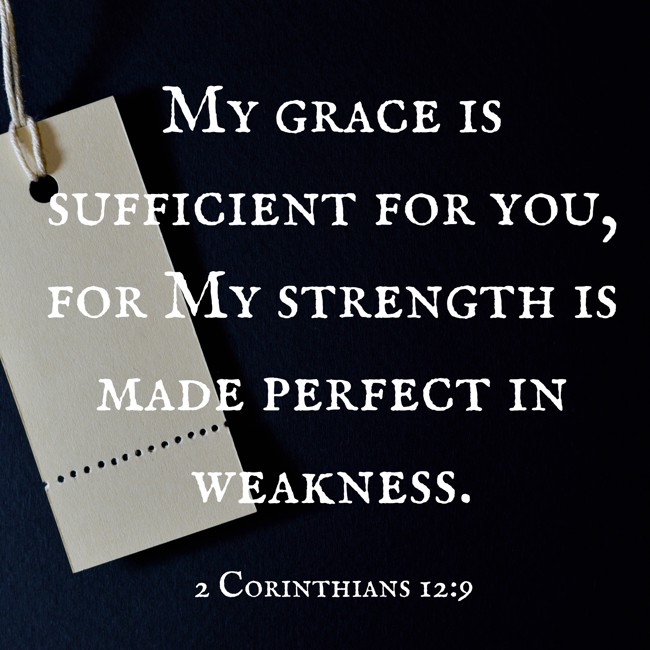 My grace is sufficient for you, for My strength is made perfect in weakness. - 2 Corinthians 12:9