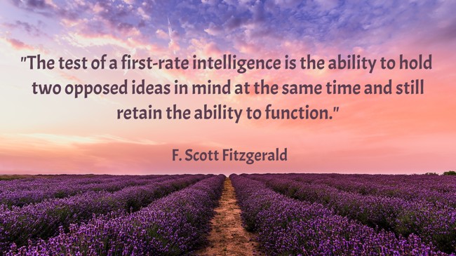 The test of a first-rate intelligence is the ability to hold two opposed ideas in mind at the same time and still retain the ability to function. - F. Scott Fitzgerald