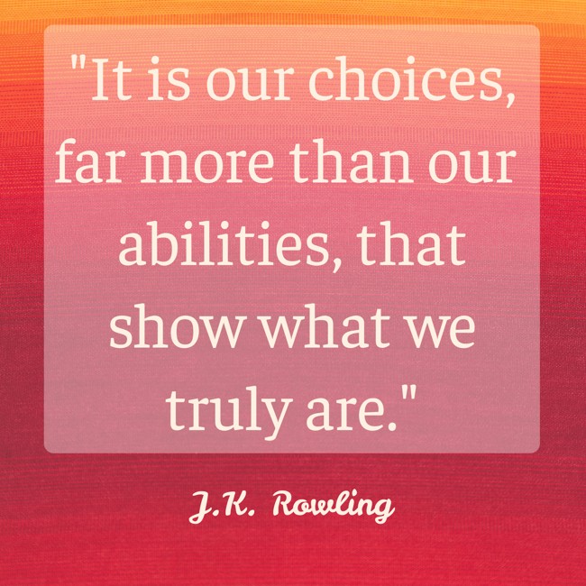 It is our choices, far more than our abilities, that show what we truly are. - J.K. Rowling