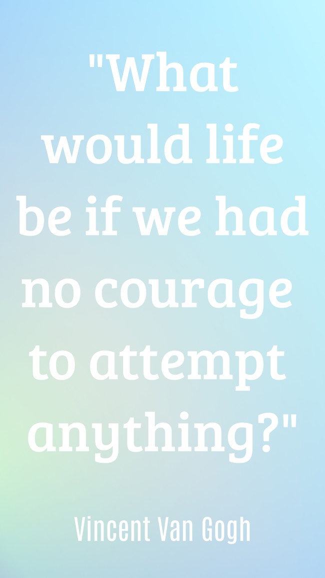 What would life be if we had no courage to attempt anything? - Vincent Van Gogh