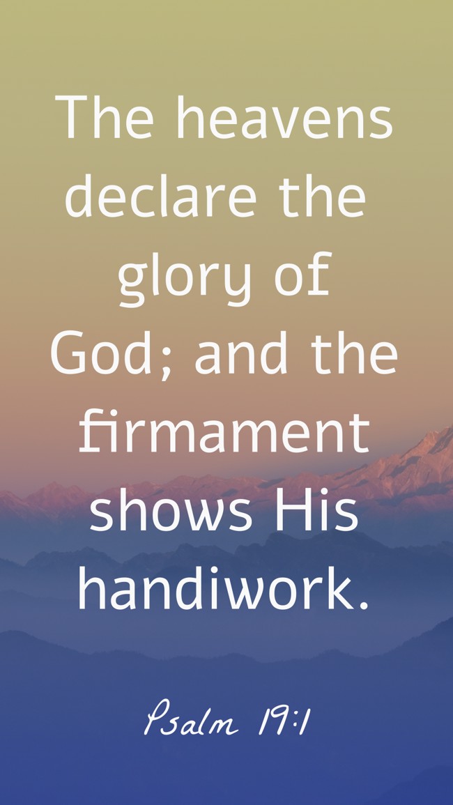 The heavens declare the glory of God; and the firmament shows His handiwork. - Psalm 19:1