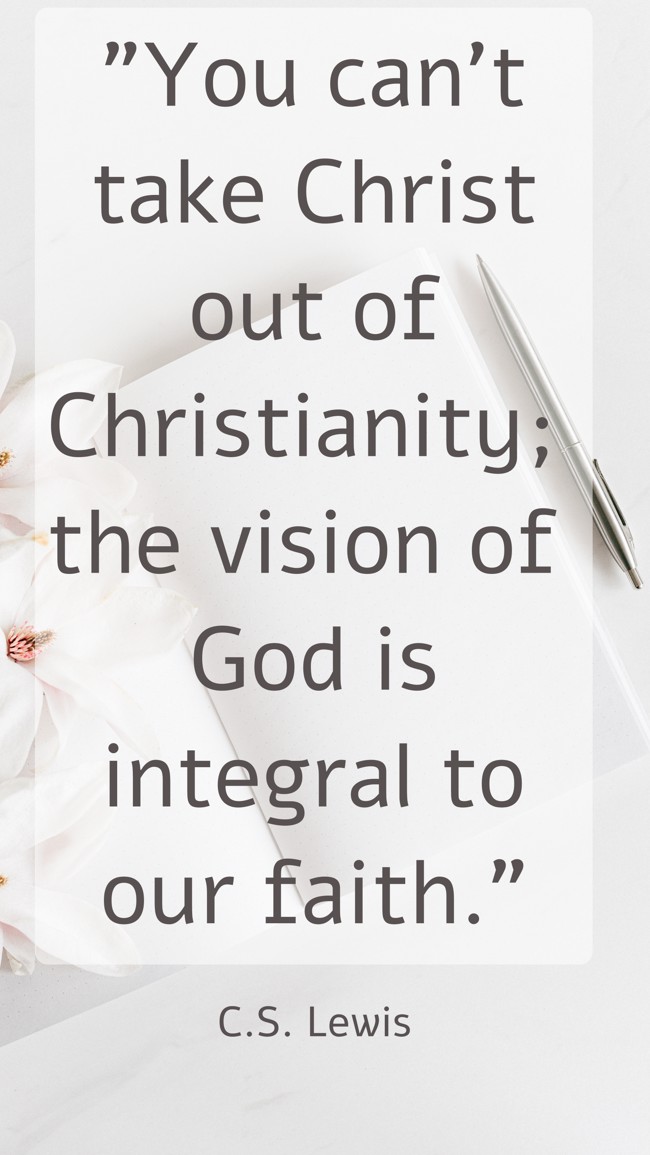 You can't take Christ out of Christianity; the vision of God is integral to our faith. - C.S. Lewis