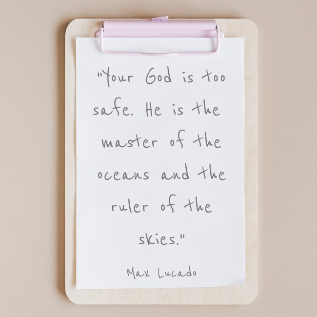 Your God is too safe. He is the master of the oceans and the ruler of the skies. - Max Lucado