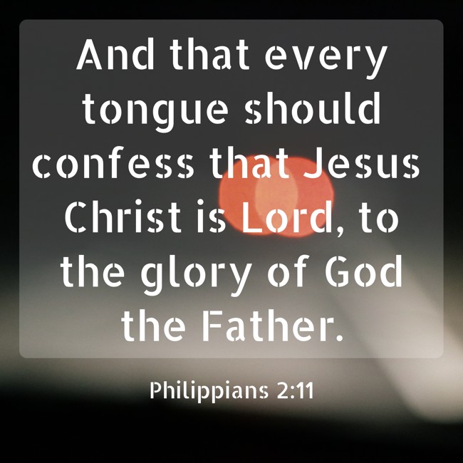 And that every tongue should confess that Jesus Christ is Lord, to the glory of God the Father. - Philippians 2:11