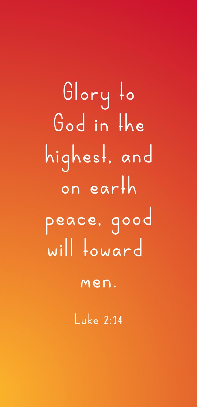 Glory to God in the highest, and on earth peace, good will toward men. - Luke 2:14