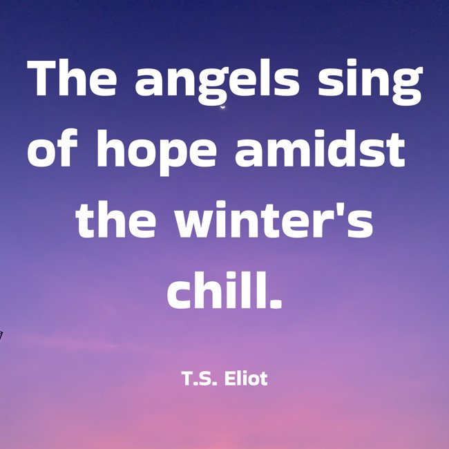 The angels sing of hope amidst the winter's chill. - T.S. Eliot