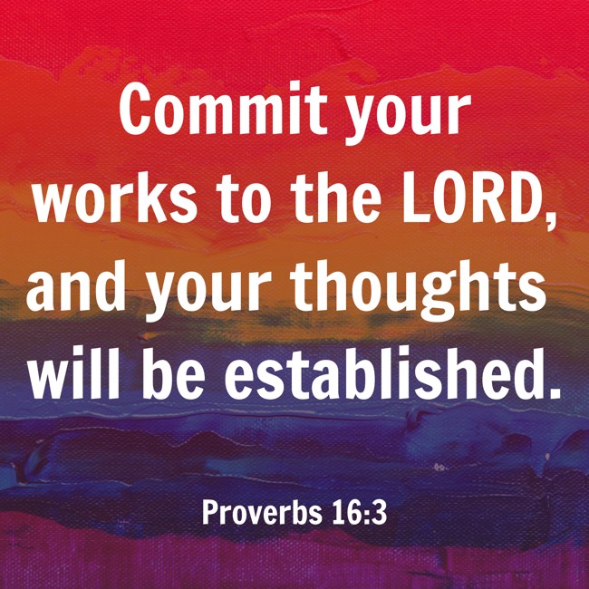 Commit your works to the LORD, and your thoughts will be established. - Proverbs 16:3