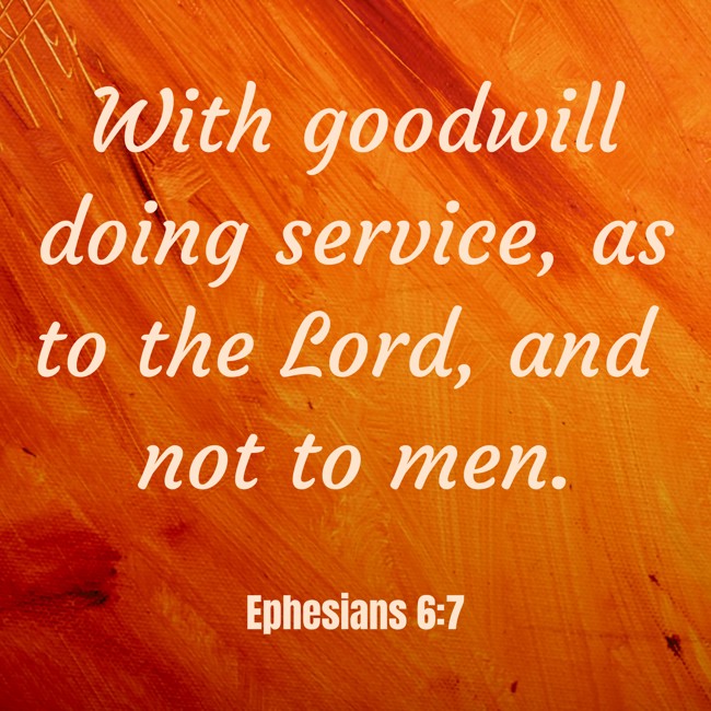 With goodwill doing service, as to the Lord, and not to men. - Ephesians 6:7