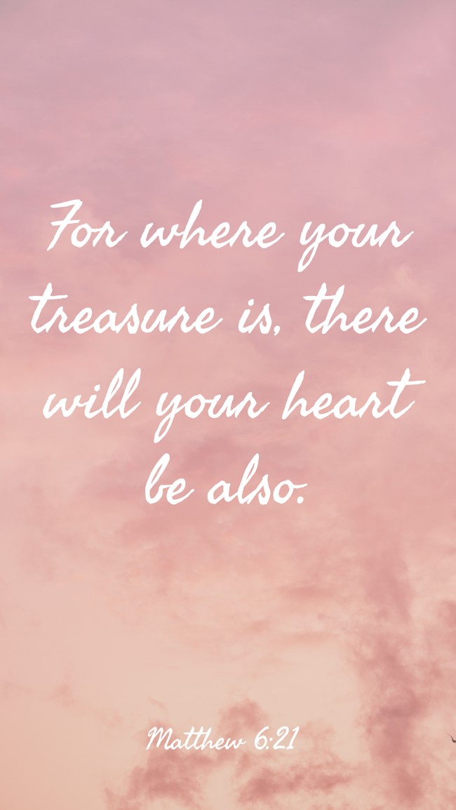 For where your treasure is, there will your heart be also. - Matthew 6:21