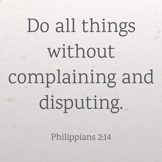 Do all things without complaining and disputing. - Philippians 2:14