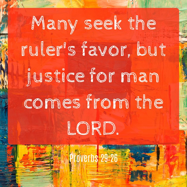 Many seek the ruler's favor, but justice for man comes from the LORD. - Proverbs 29:26