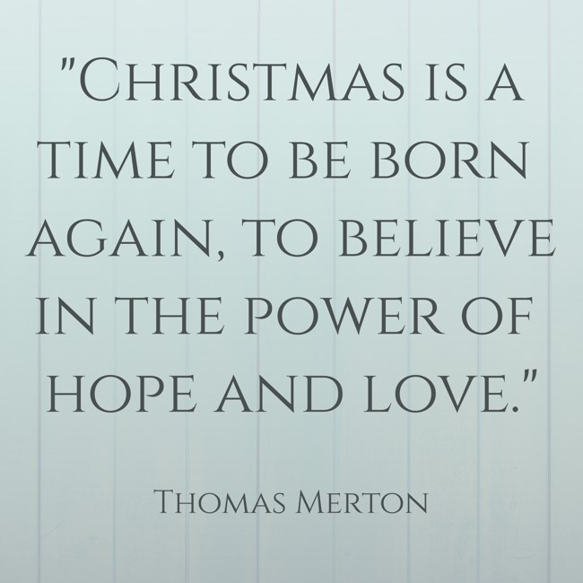 Christmas is a time to be born again, to believe in the power of hope and love. - Thomas Merton