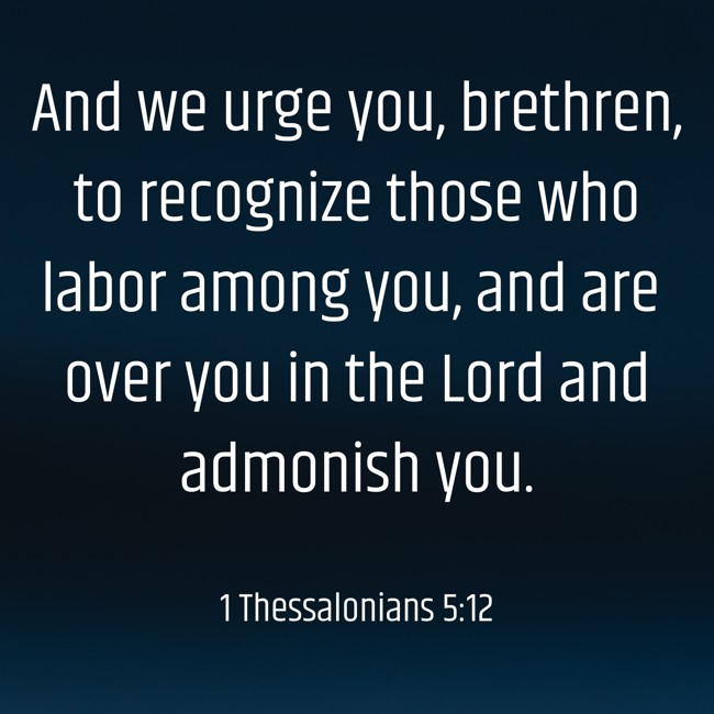 And we urge you, brethren, to recognize those who labor among you, and are over you in the Lord and admonish you. - 1 Thessalonians 5:12