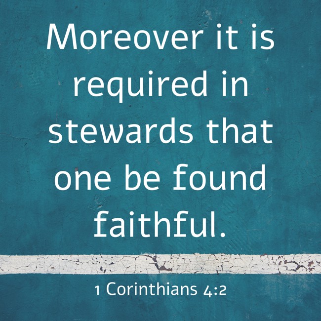 Moreover it is required in stewards that one be found faithful. - 1 Corinthians 4:2