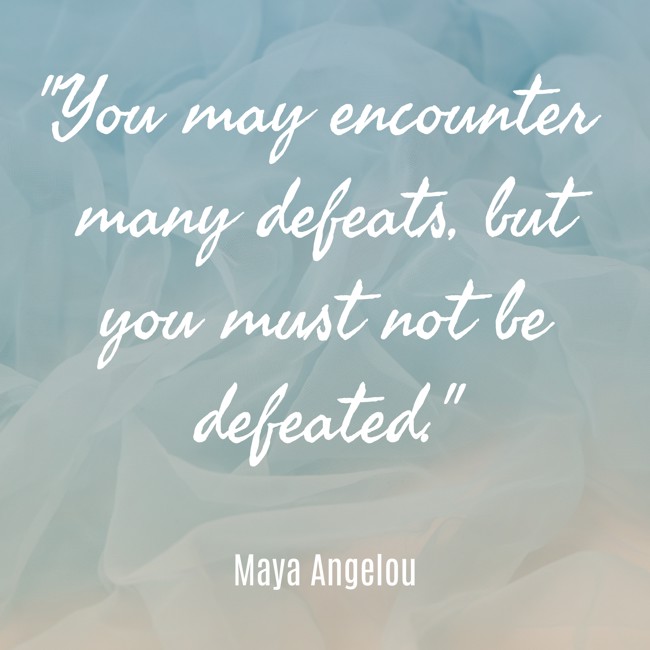 You may encounter many defeats, but you must not be defeated. - Maya Angelou