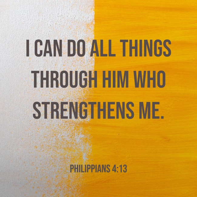 I can do all things through him who strengthens me. - Philippians 4:13