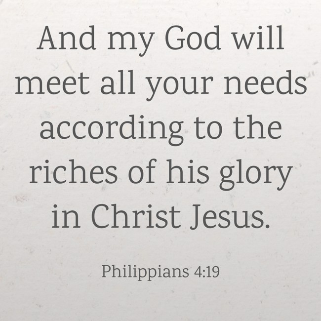 And my God will meet all your needs according to the riches of his glory in Christ Jesus. - Philippians 4:19