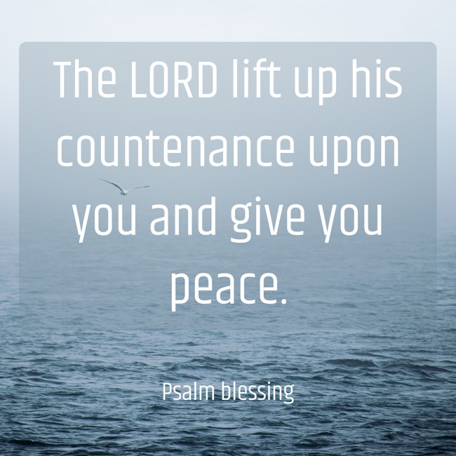 The LORD lift up his countenance upon you and give you peace. - Psalm blessing