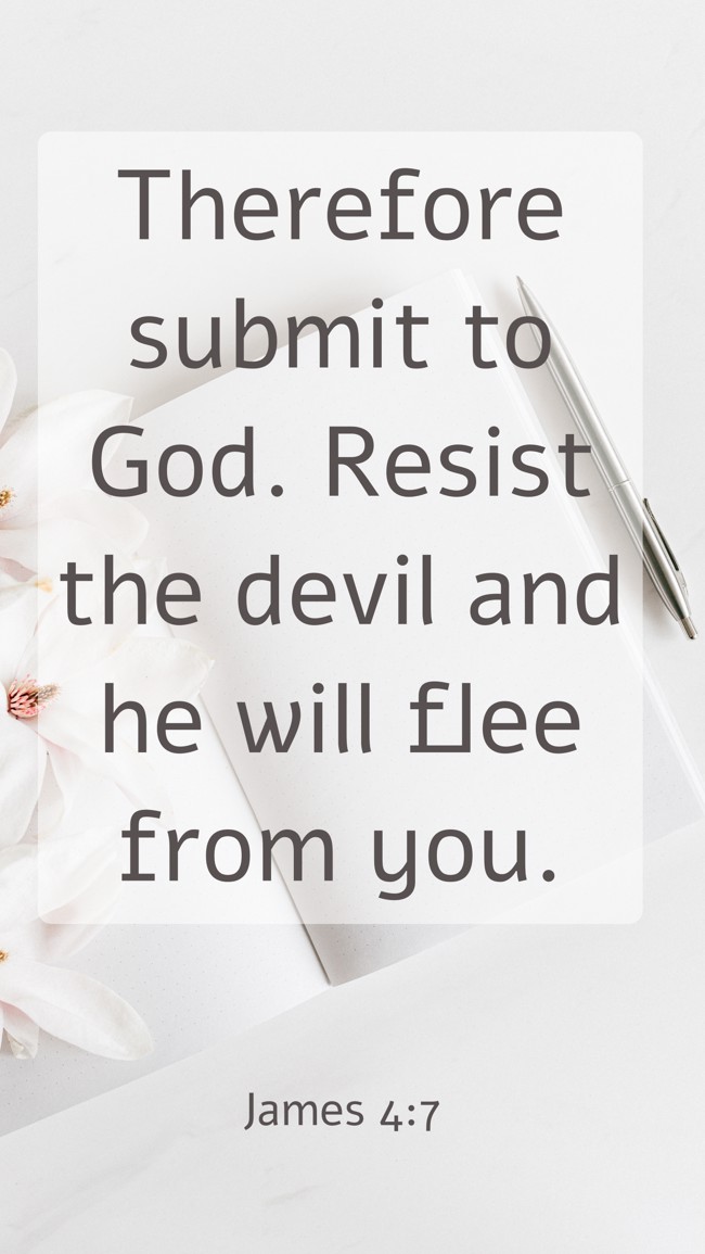 Therefore submit to God. Resist the devil and he will flee from you. - James 4:7