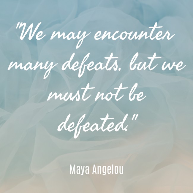 We may encounter many defeats, but we must not be defeated. - Maya Angelou