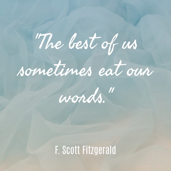 The best of us sometimes eat our words. - F. Scott Fitzgerald