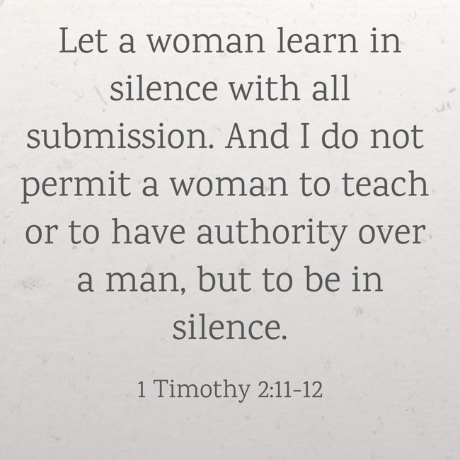 Let a woman learn in silence with all submission. And I do not permit a woman to teach or to have authority over a man, but to be in silence. - 1 Timothy 2:11-12