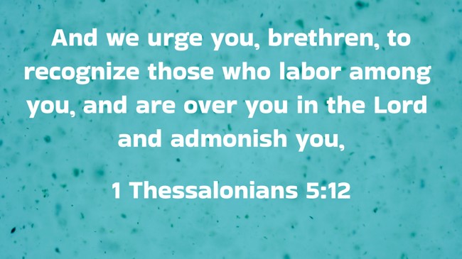 And we urge you, brethren, to recognize those who labor among you, and are over you in the Lord and admonish you, - 1 Thessalonians 5:12