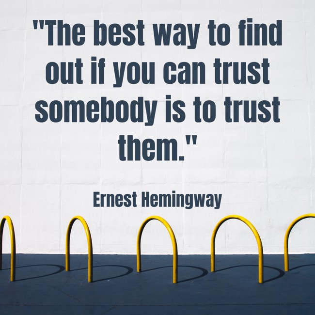 The best way to find out if you can trust somebody is to trust them. - Ernest Hemingway
