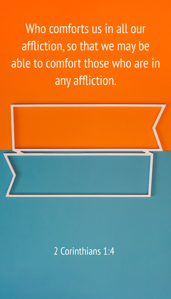  Who comforts us in all our affliction, so that we may be able to comfort those who are in any affliction.   - 2 Corinthians 1:4 