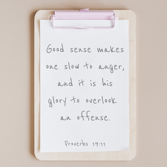 Good sense makes one slow to anger, and it is his glory to overlook an offense. - Proverbs 19:11