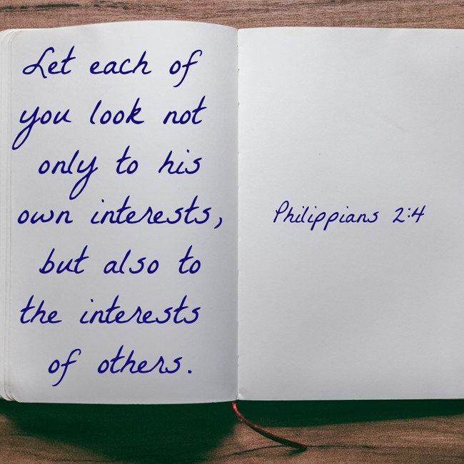  Let each of you look not only to his own interests, but also to the interests of others.   - Philippians 2:4 