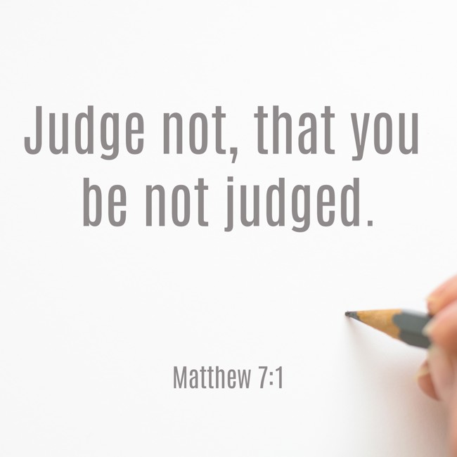 Judge not, that you be not judged. - Matthew 7:1