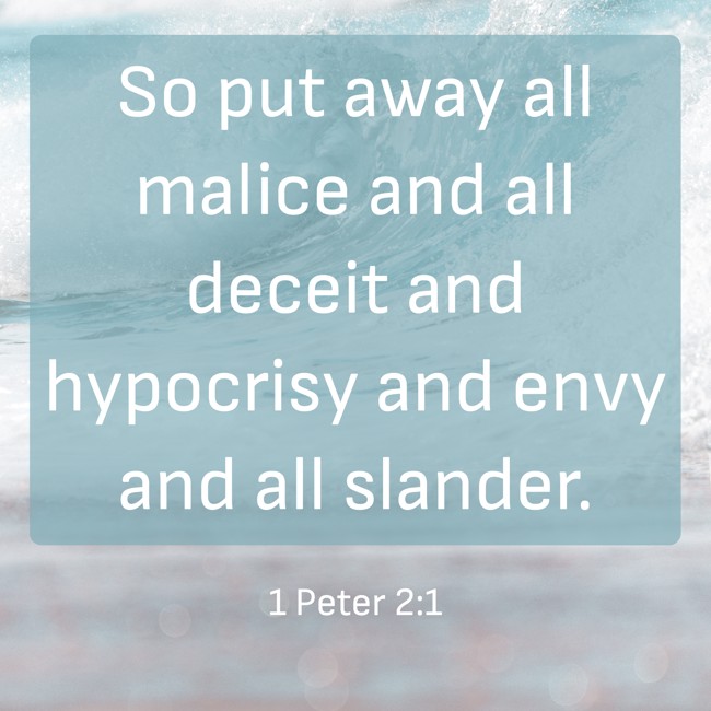 So put away all malice and all deceit and hypocrisy and envy and all slander. - 1 Peter 2:1