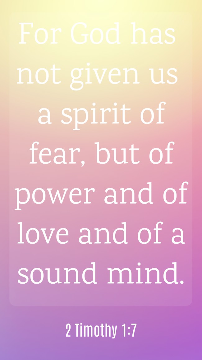For God has not given us a spirit of fear, but of power and of love and of a sound mind. - 2 Timothy 1:7