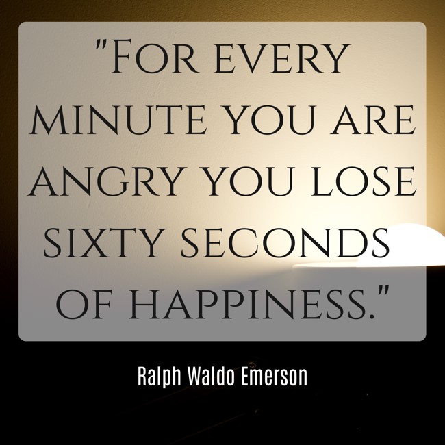 For every minute you are angry you lose sixty seconds of happiness. - Ralph Waldo Emerson