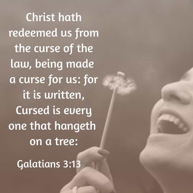 Christ hath redeemed us from the curse of the law, being made a curse for us: for it is written, Cursed is every one that hangeth on a tree: - Galatians 3:13