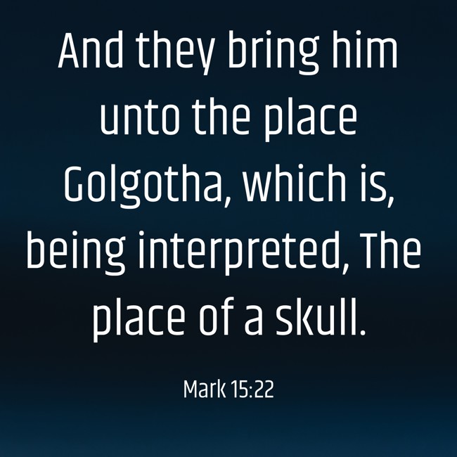 And they bring him unto the place Golgotha, which is, being interpreted, The place of a skull. - Mark 15:22