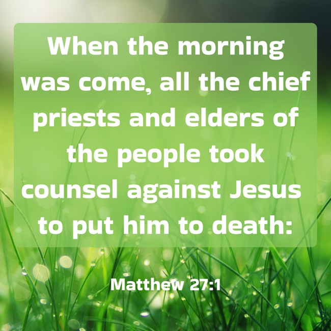 When the morning was come, all the chief priests and elders of the people took counsel against Jesus to put him to death: - Matthew 27:1