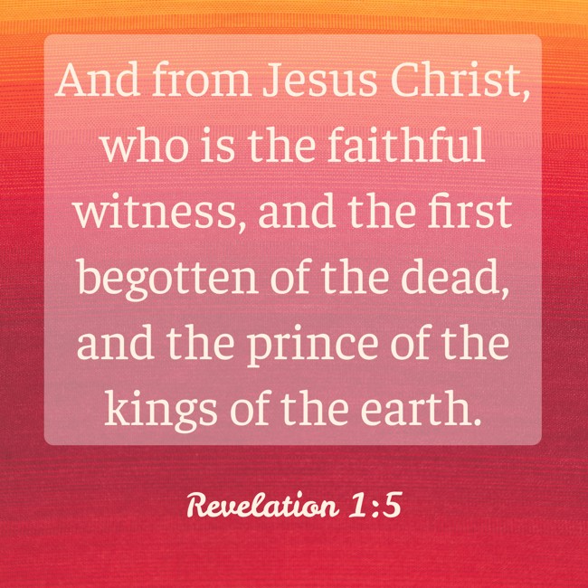 And from Jesus Christ, who is the faithful witness, and the first begotten of the dead, and the prince of the kings of the earth. - Revelation 1:5