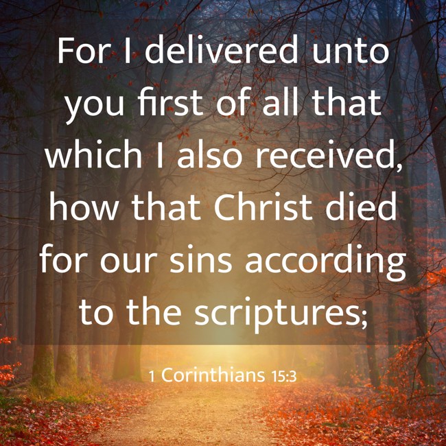 For I delivered unto you first of all that which I also received, how that Christ died for our sins according to the scriptures; - 1 Corinthians 15:3