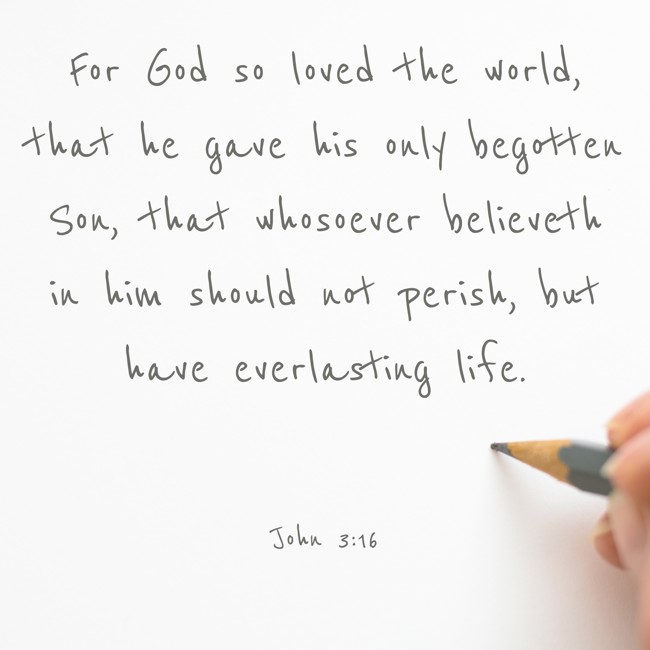 For God so loved the world, that he gave his only begotten Son, that whosoever believeth in him should not perish, but have everlasting life. - John 3:16