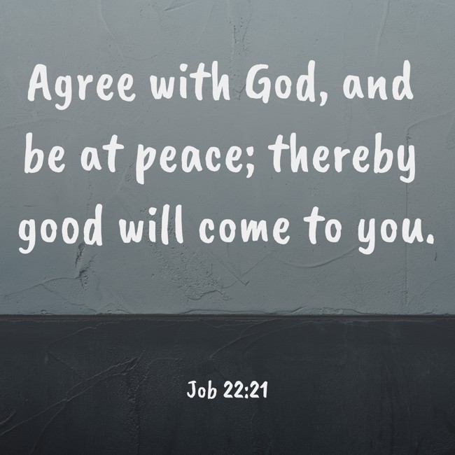 Agree with God, and be at peace; thereby good will come to you. - Job 22:21