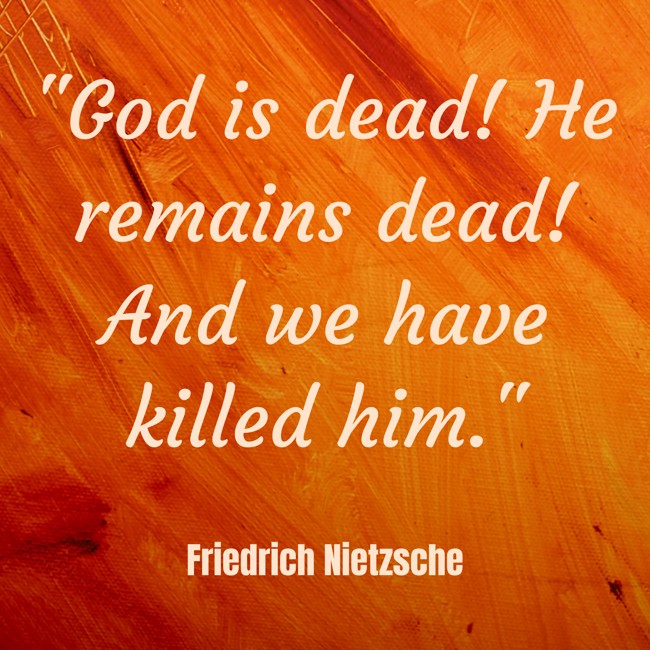 God is dead! He remains dead! And we have killed him. - Friedrich Nietzsche