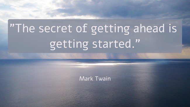 The secret of getting ahead is getting started. - Mark Twain