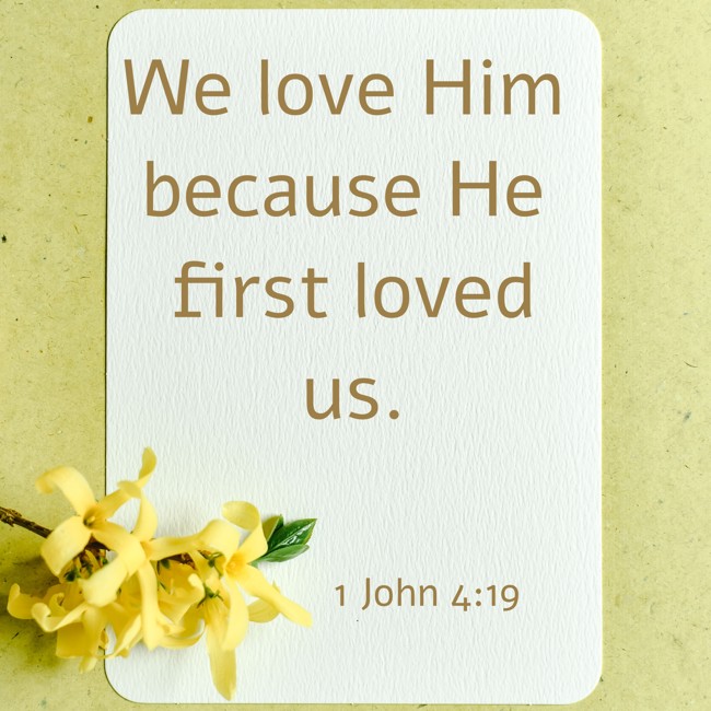  We love Him because He first loved us.   - 1 John 4:19 