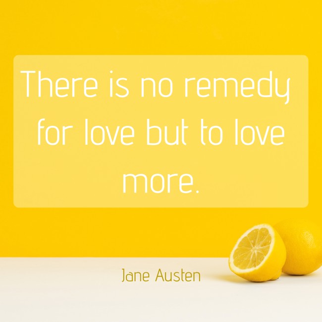  There is no remedy for love but to love more.   - Jane Austen 