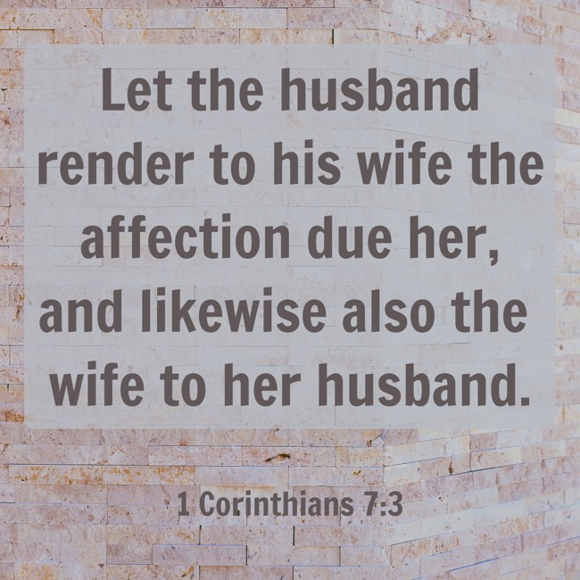  Let the husband render to his wife the affection due her, and likewise also the wife to her husband.   - 1 Corinthians 7:3 