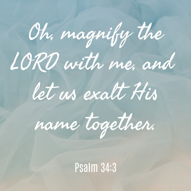 Oh, magnify the LORD with me, and let us exalt His name together.   - Psalm 34:3 